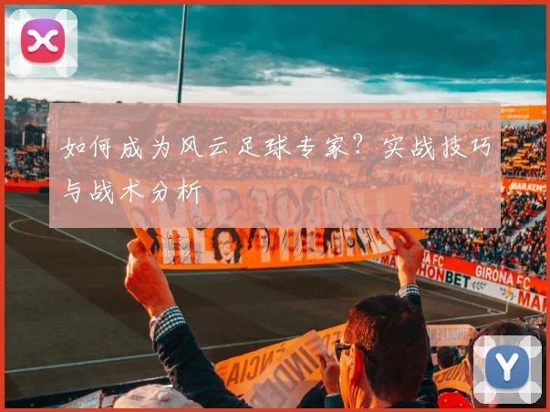 如何成为风云足球专家？实战技巧与战术分析