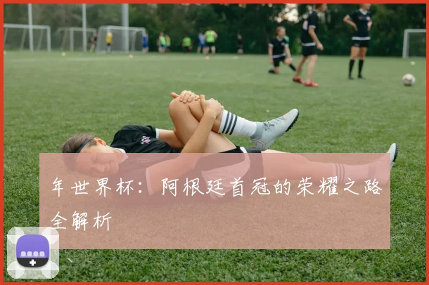 年世界杯：阿根廷首冠的荣耀之路全解析