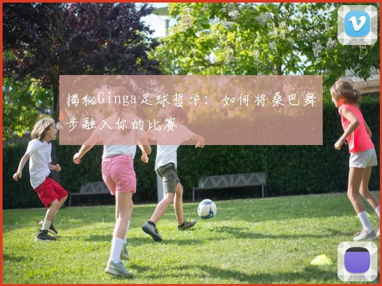揭秘Ginga足球哲学：如何将桑巴舞步融入你的比赛